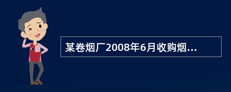 某卷烟厂2008年6月收购烟叶生产卷烟,收购凭证上注明价款30万元,并按规定比例