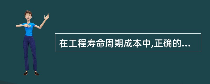 在工程寿命周期成本中,正确的是( )。