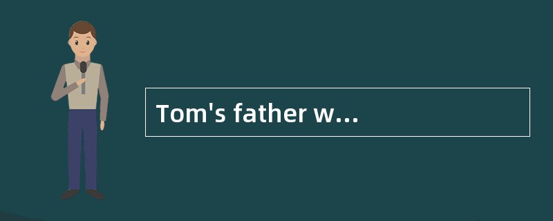 Tom's father wants __________him.