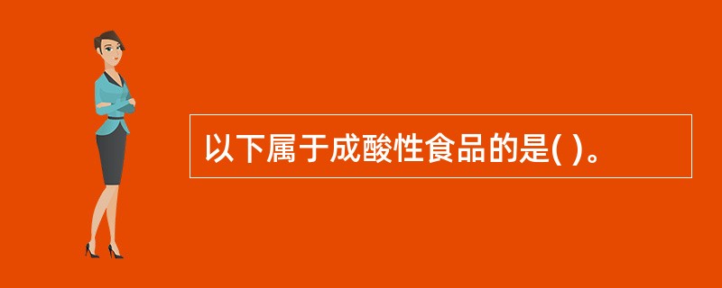 以下属于成酸性食品的是( )。