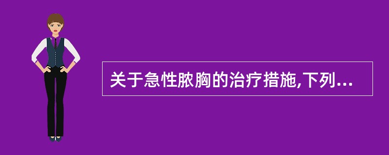 关于急性脓胸的治疗措施,下列哪项是错误的?