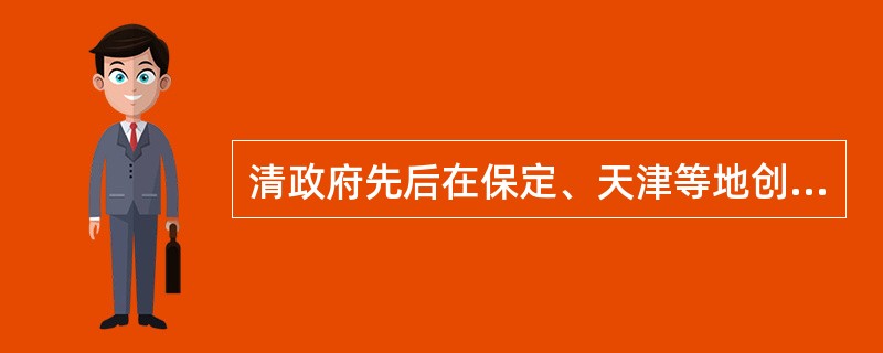 清政府先后在保定、天津等地创办( )。