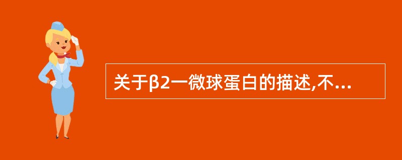 关于β2一微球蛋白的描述,不正确的是