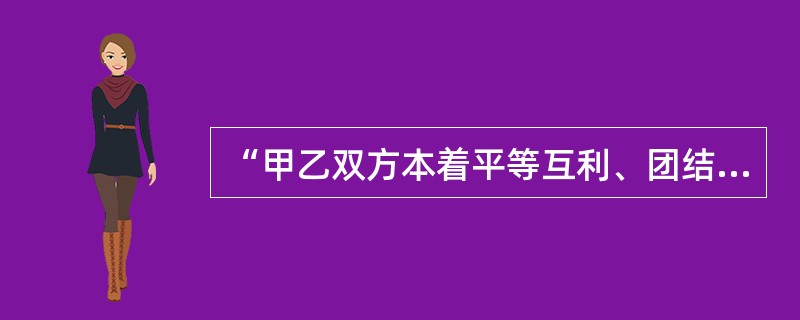 “甲乙双方本着平等互利、团结合作的精神,经友好协商,就××事达成如下条款”是(