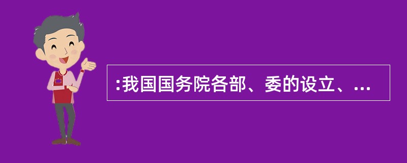 :我国国务院各部、委的设立、撤销或合并,其决定权在于: