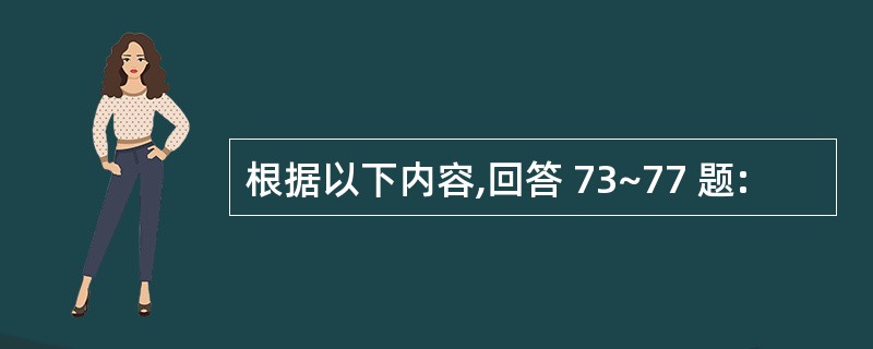 根据以下内容,回答 73~77 题: