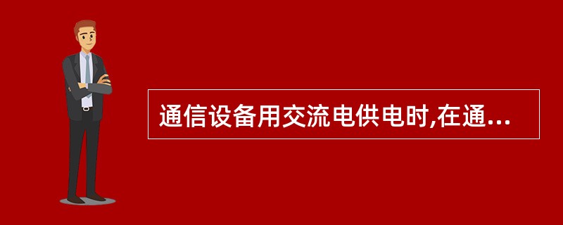 通信设备用交流电供电时,在通信设备的电源输人端子处测量的电压允许变动范围为额定电