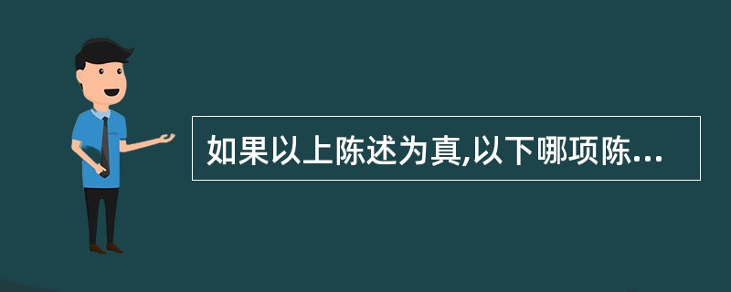 如果以上陈述为真,以下哪项陈述不可能真?