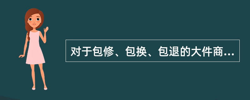 对于包修、包换、包退的大件商品,消费者要求修理、更换或退货的,( )。