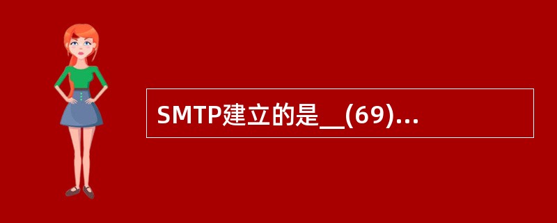 SMTP建立的是__(69)连接,使用端口为(70)。(69)
