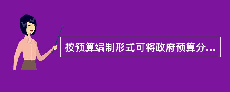 按预算编制形式可将政府预算分为( )。