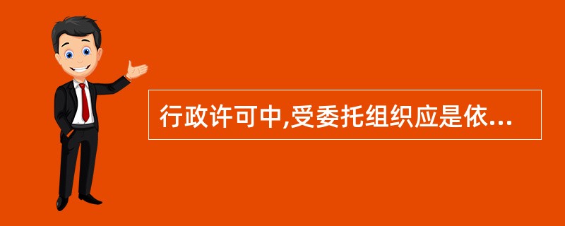 行政许可中,受委托组织应是依法成立的管理公共事务的事业组织。( )