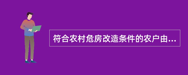 符合农村危房改造条件的农户由户主自愿向村民委员会提出书面申请。