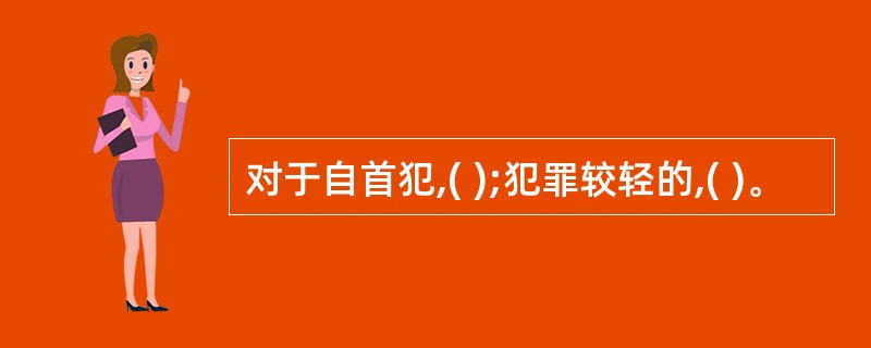 对于自首犯,( );犯罪较轻的,( )。