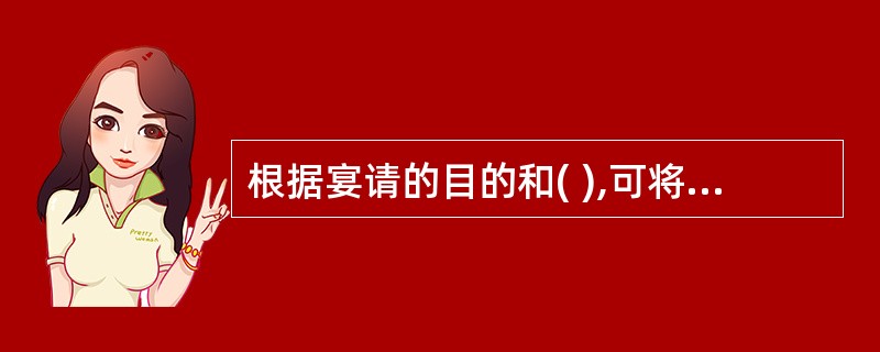 根据宴请的目的和( ),可将宴请分为正式宴会、便宴、酒会等。