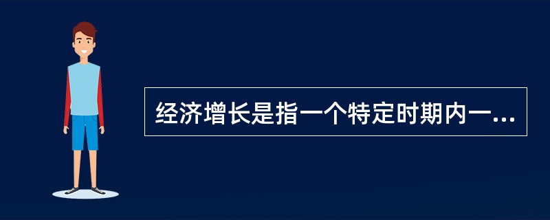 经济增长是指一个特定时期内一国(或地区)( )的增长。