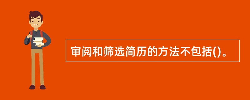 审阅和筛选简历的方法不包括()。