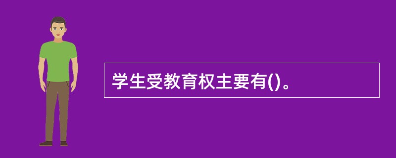 学生受教育权主要有()。
