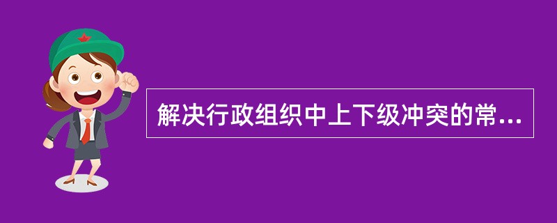 解决行政组织中上下级冲突的常见方式是( )