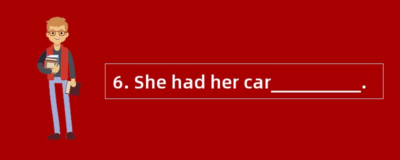 6. She had her car__________.