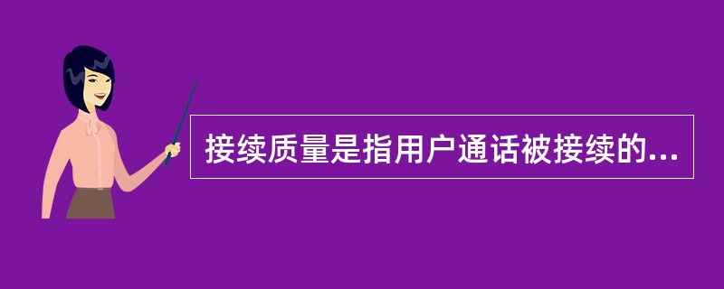 接续质量是指用户通话被接续的速度和难易程度,通常用接续()来衡量。