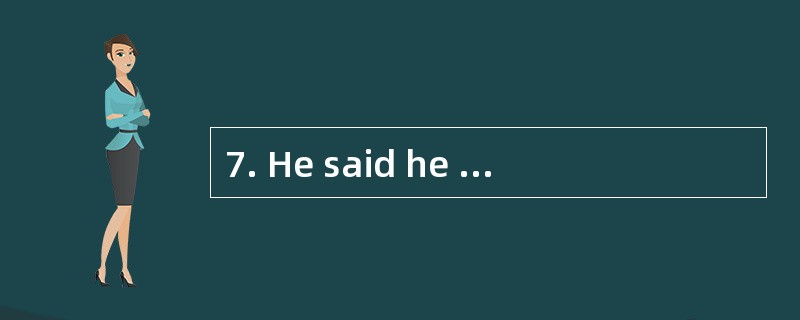 7. He said he saw nobody __________you l