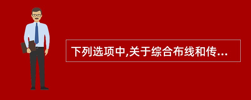 下列选项中,关于综合布线和传统布线的描述不正确的是()。
