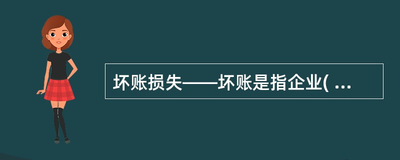 坏账损失——坏账是指企业( ),企业因此而发生的损失,称为坏账损失。