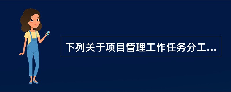 下列关于项目管理工作任务分工表的说法,正确的是( )。