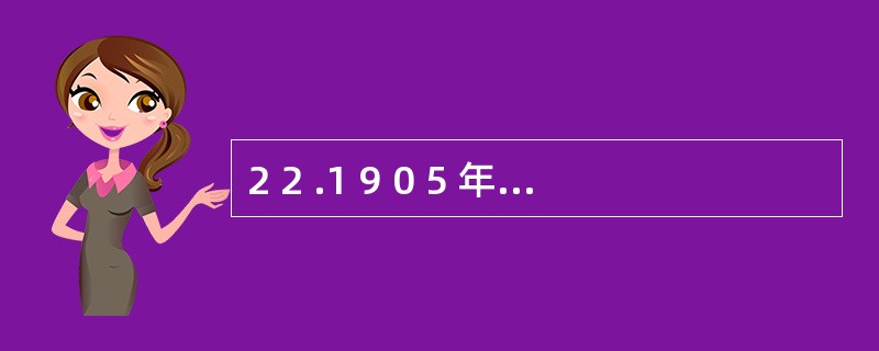 2 2 .1 9 0 5 年由比奈和西蒙编制,后经推孟修订的斯坦福一比纳量表计算