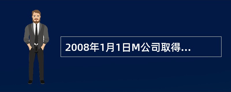 2008年1月1日M公司取得N公司25%股权且具有重大影响,按权益法核算。取得长