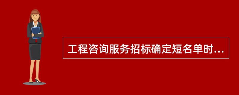 工程咨询服务招标确定短名单时应考虑的主要因素不包括( )。