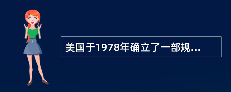 美国于1978年确立了一部规范政府官员的( )。