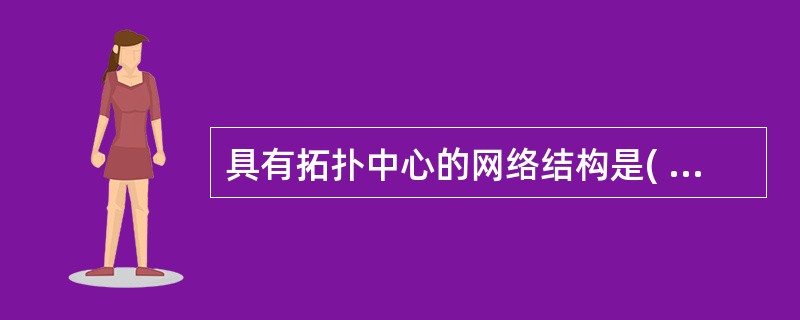 具有拓扑中心的网络结构是( )。A)网状拓扑B)树状拓扑C)环型拓扑 D)星型拓