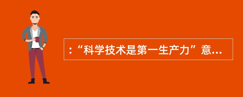 :“科学技术是第一生产力”意味着( )。