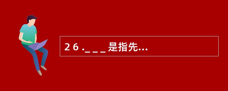 2 6 ._ _ _ 是指先于学习任务本身呈现的一种引导性材料,它的抽象、概括和