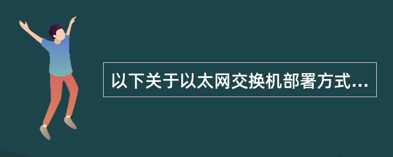 以下关于以太网交换机部署方式的描述中,错误的是(21)。