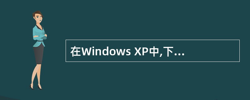 在Windows XP中,下列叙述正确的是(23) 。 (23)