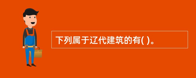 下列属于辽代建筑的有( )。