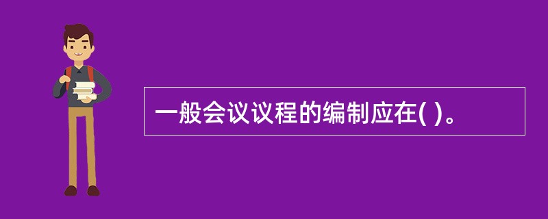 一般会议议程的编制应在( )。