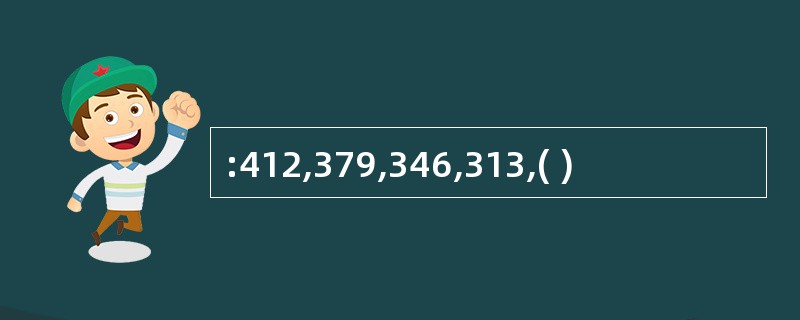 :412,379,346,313,( )