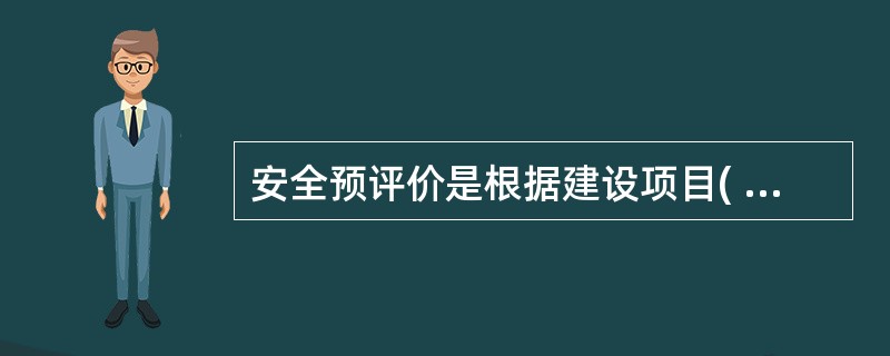 安全预评价是根据建设项目( )的内容,分析和预测该建设项目存在的危险、有害因素的