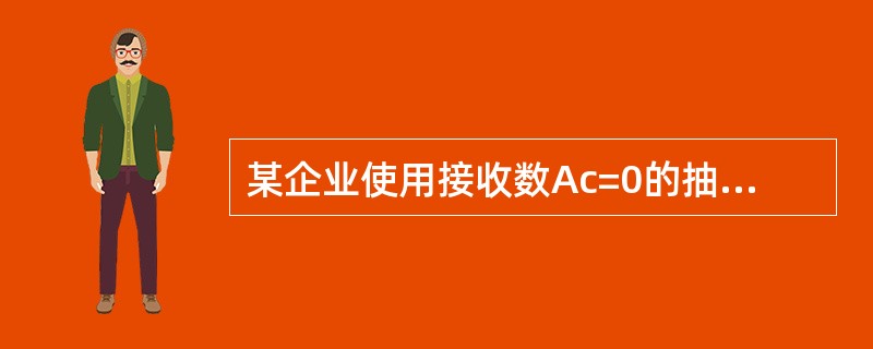 某企业使用接收数Ac=0的抽样方案对某产品进行长期验收,一直未发现有不接收批,则