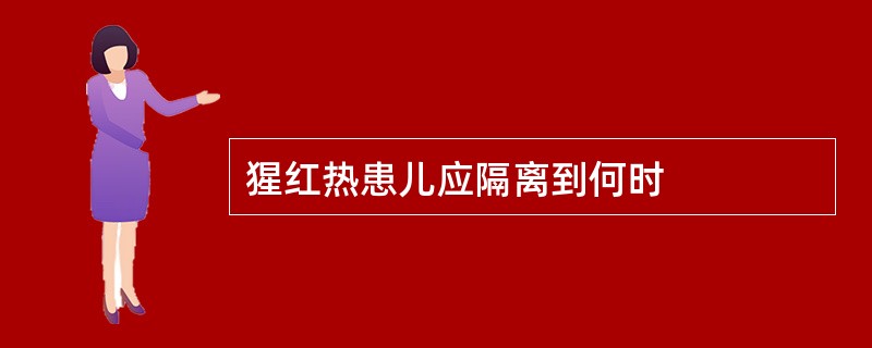 猩红热患儿应隔离到何时