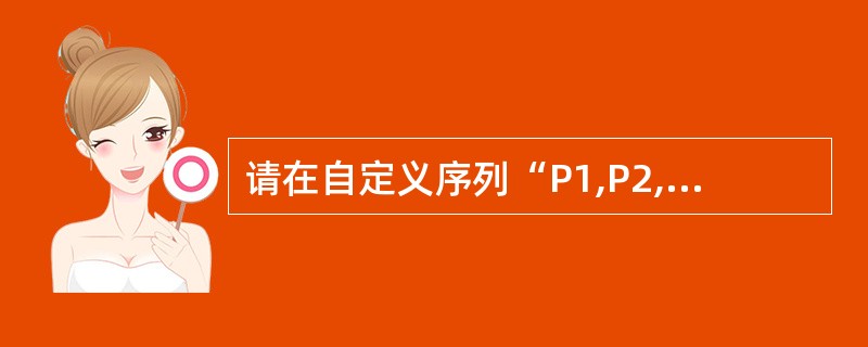 请在自定义序列“P1,P2,P3,P4”中增加P5。