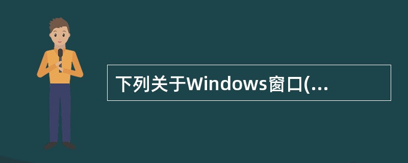 下列关于Windows窗口(包括对话框)的叙述中,正确的是(22) 。 (22