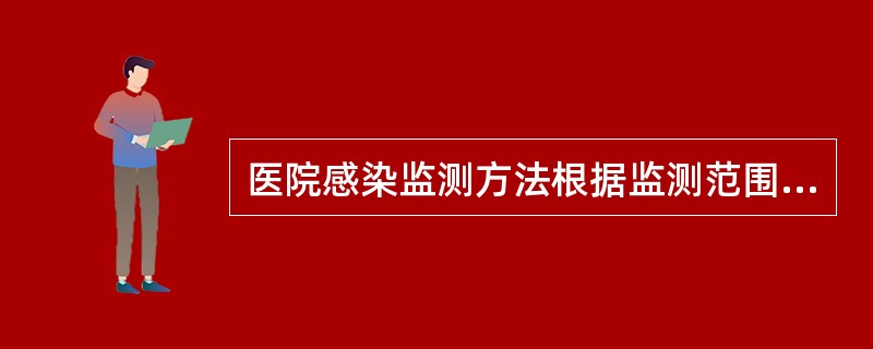 医院感染监测方法根据监测范围,分为全院综合性监测和目标性监测。()