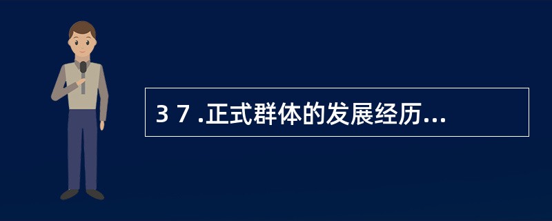 3 7 .正式群体的发展经历了________、联合群体和集体等三个阶段。 -