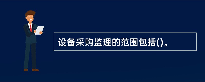 设备采购监理的范围包括()。