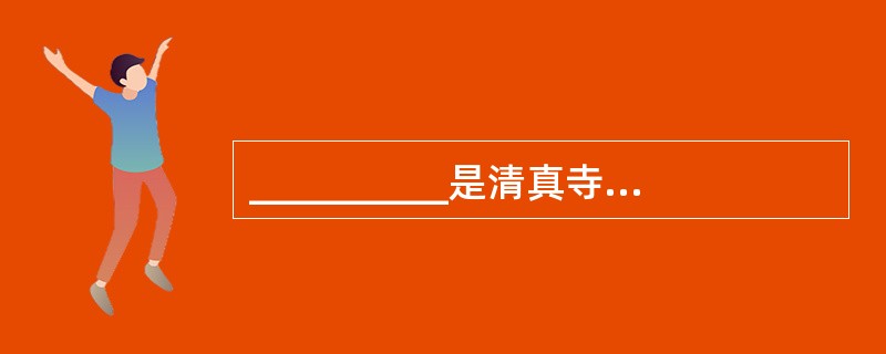 __________是清真寺的主体建筑,__________是清真寺的标志性建筑